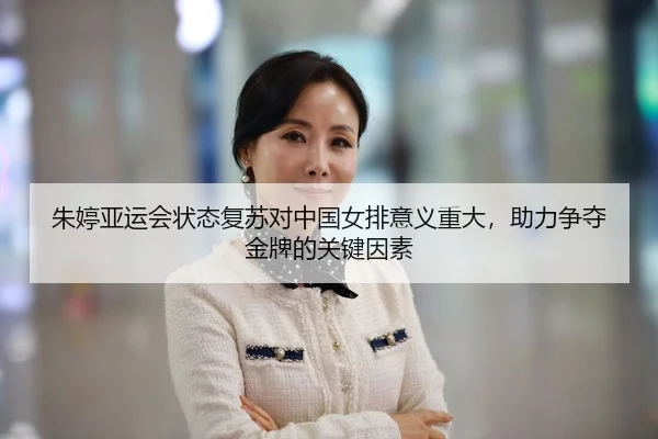 朱婷亚运会状态复苏对中国女排意义重大，助力争夺金牌的关键因素